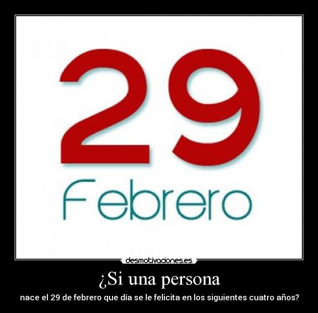 ¿Si una persona - nace el 29 de febrero que día se le felicita en los siguientes cuatro años?