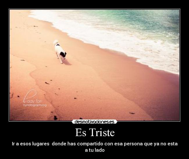 Es Triste - Ir a esos lugares donde has compartido con esa persona que ya no esta a tu lado