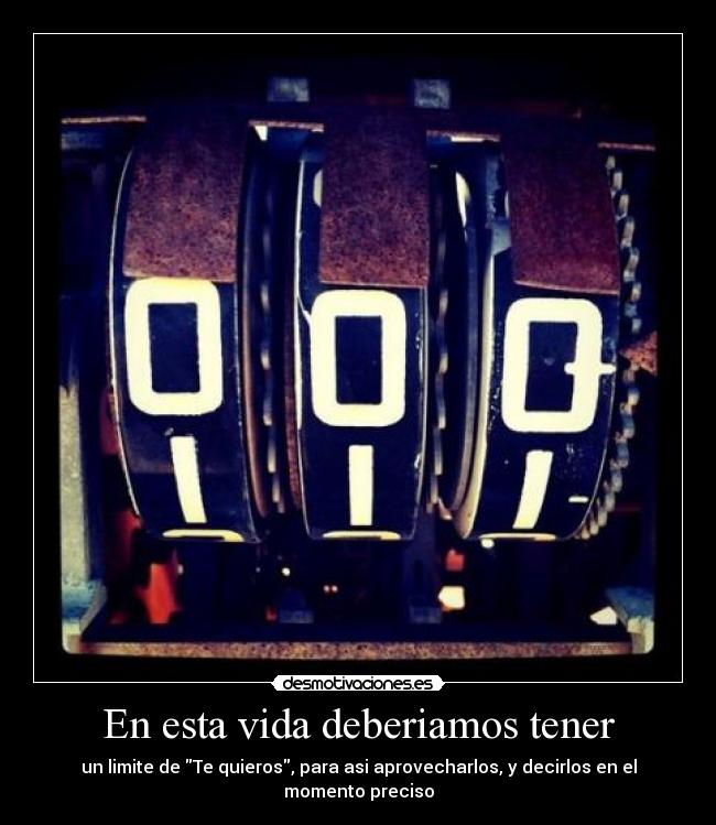 En esta vida deberiamos tener - un limite de Te quieros, para asi aprovecharlos, y decirlos en el momento preciso