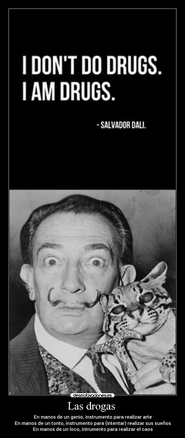 Las drogas - En manos de un genio, instrumento para realizar arte
En manos de un tonto, instrumento para (intentar) realizar sus sueños
En manos de un loco, intrumento para realizar el caos