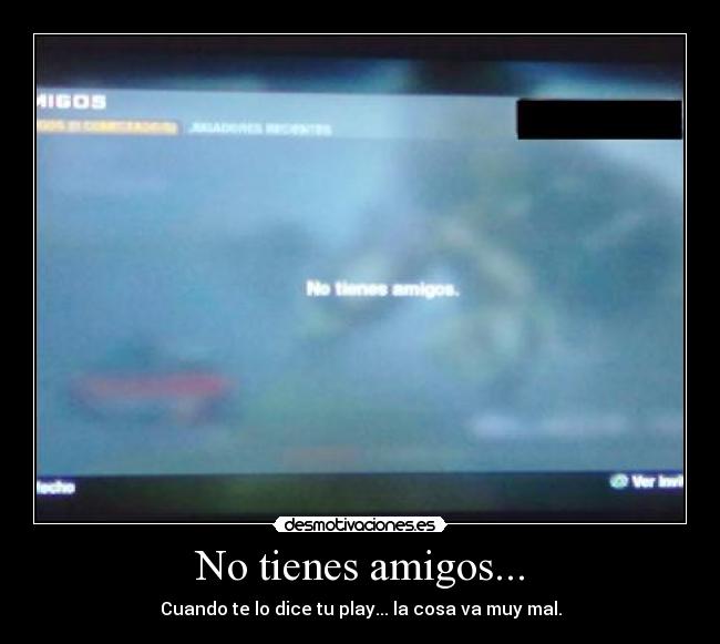 No tienes amigos... - Cuando te lo dice tu play... la cosa va muy mal.