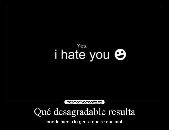 Qué desagradable resulta - caerle bien a la gente que te cae mal.