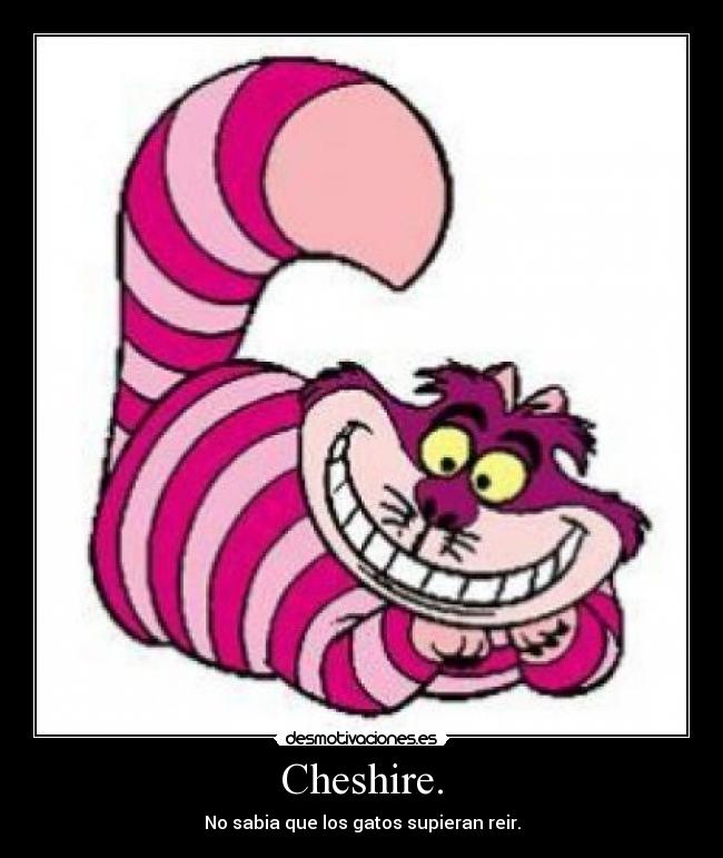 Cheshire. - No sabia que los gatos supieran reir.