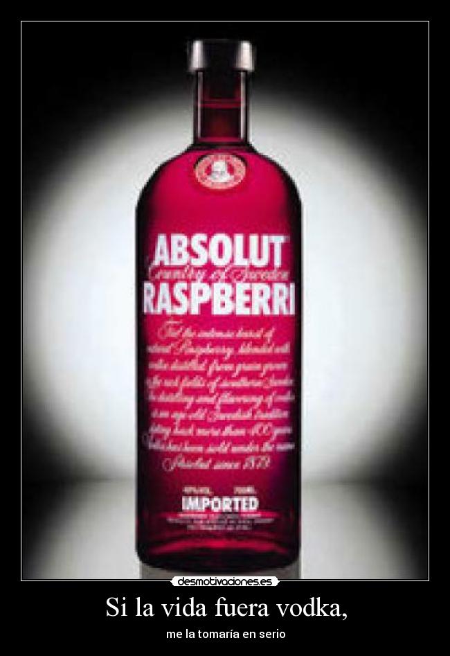 Si la vida fuera vodka, - me la tomaría en serio