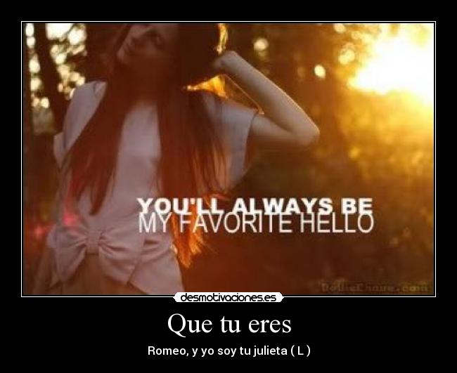 Que tu eres - Romeo, y yo soy tu julieta ( L )