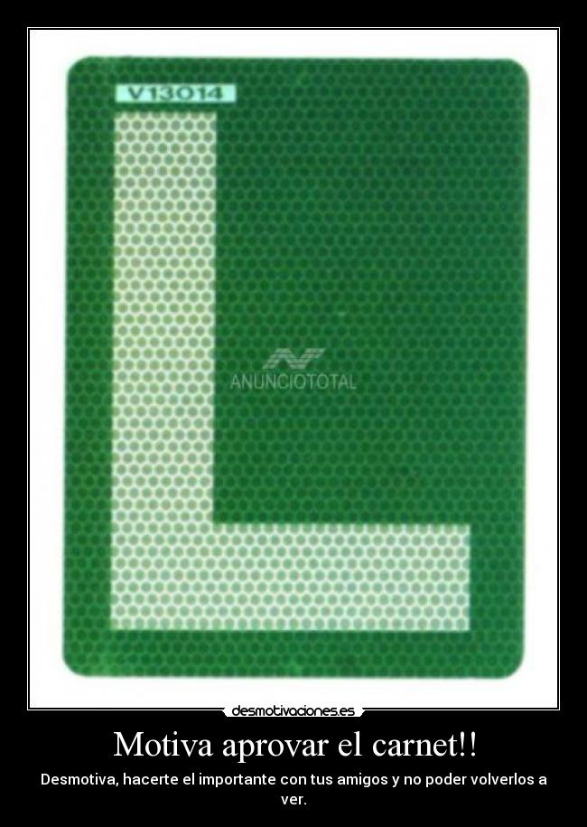 Motiva aprovar el carnet!! - Desmotiva, hacerte el importante con tus amigos y no poder volverlos a ver.