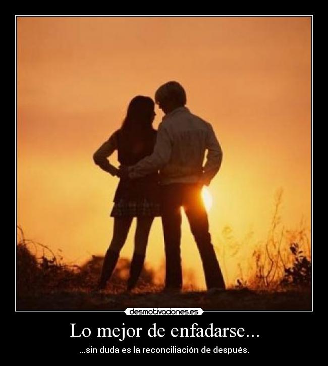 Lo mejor de enfadarse... - ...sin duda es la reconciliación de después.