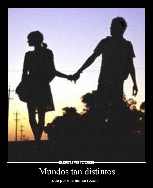 Mundos tan distintos - que por el amor se rozan...