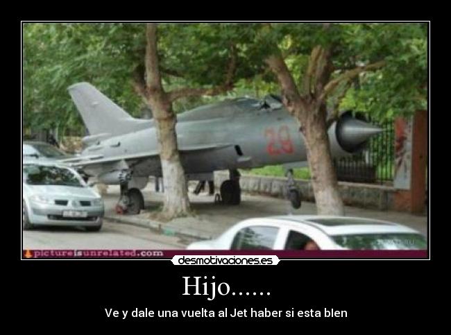 Hijo...... - Ve y dale una vuelta al Jet haber si esta bIen