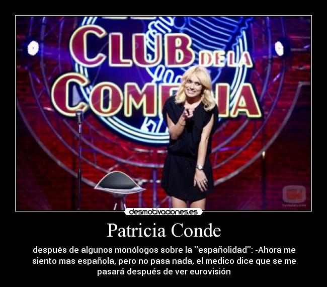 Patricia Conde - después de algunos monólogos sobre la españolidad: -Ahora me
siento mas española, pero no pasa nada, el medico dice que se me
pasará después de ver eurovisión