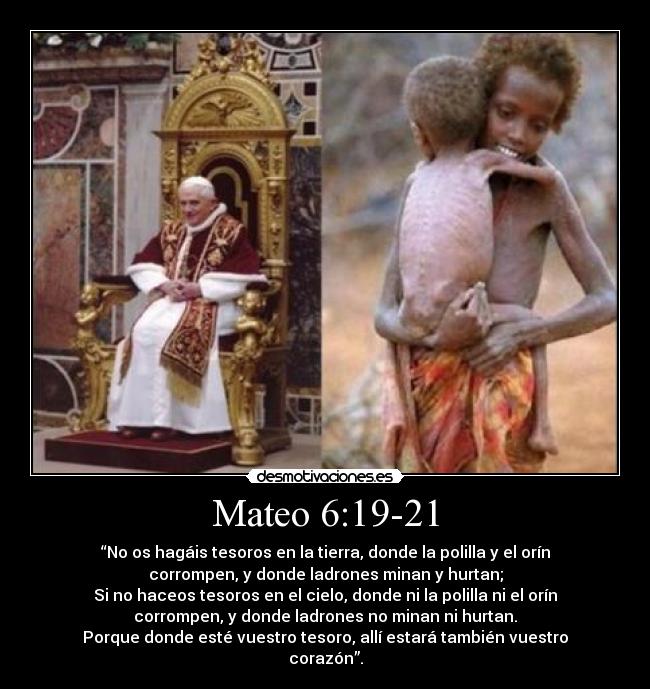 Mateo 6:19-21 - “No os hagáis tesoros en la tierra, donde la polilla y el orín
corrompen, y donde ladrones minan y hurtan;
Si no haceos tesoros en el cielo, donde ni la polilla ni el orín
corrompen, y donde ladrones no minan ni hurtan.
Porque donde esté vuestro tesoro, allí estará también vuestro
corazón”.