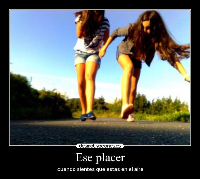 Ese placer - cuando sientes que estas en el aire