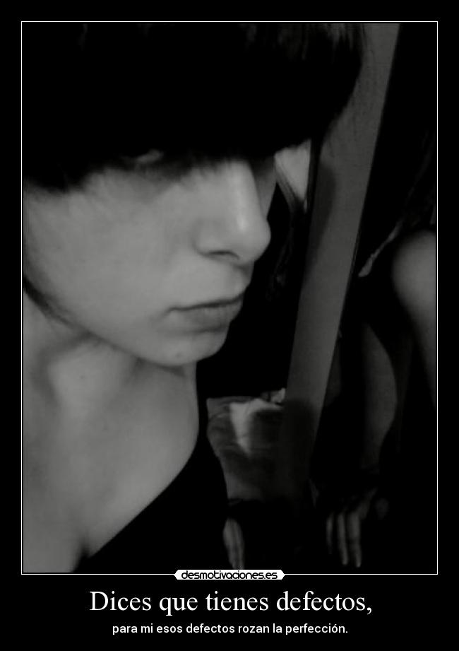 Dices que tienes defectos, - 