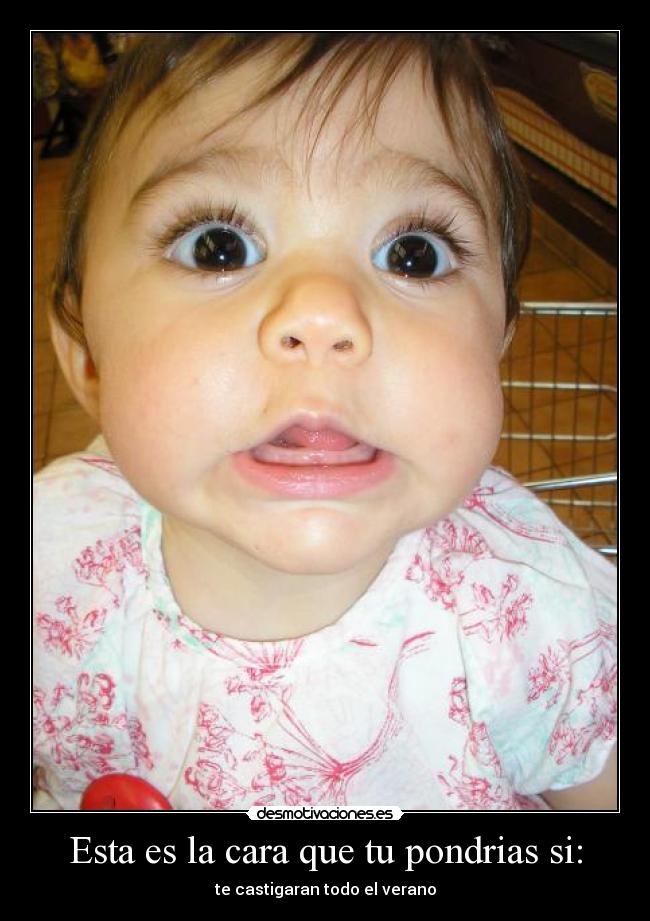 Esta es la cara que tu pondrias si: -