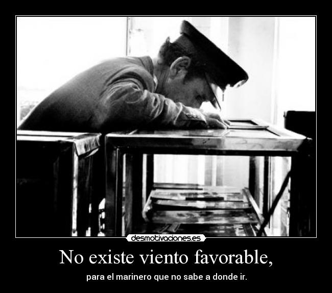 No existe viento favorable, - para el marinero que no sabe a donde ir.