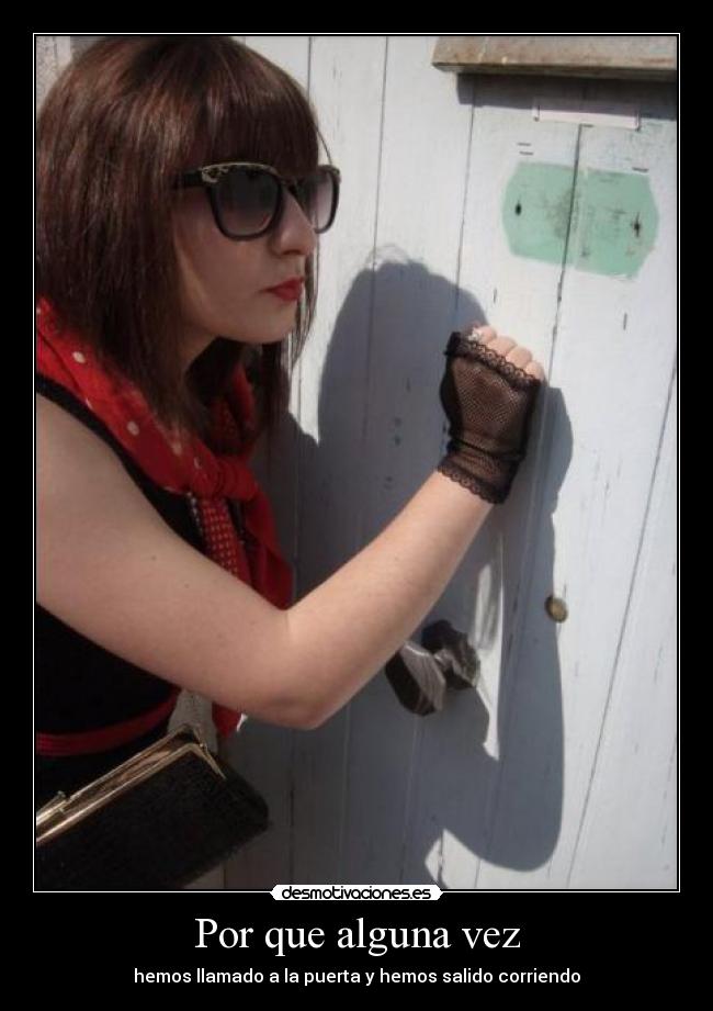 Por que alguna vez - hemos llamado a la puerta y hemos salido corriendo