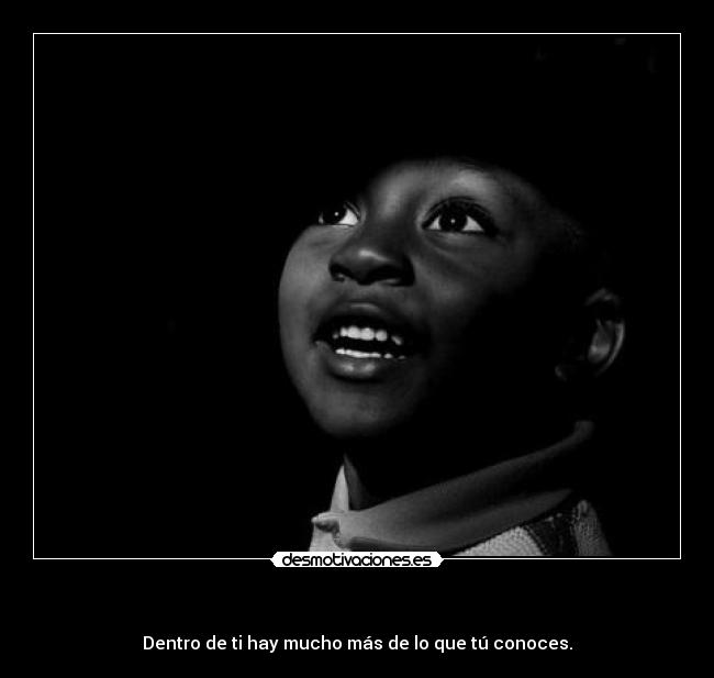   - Dentro de ti hay mucho más de lo que tú conoces.