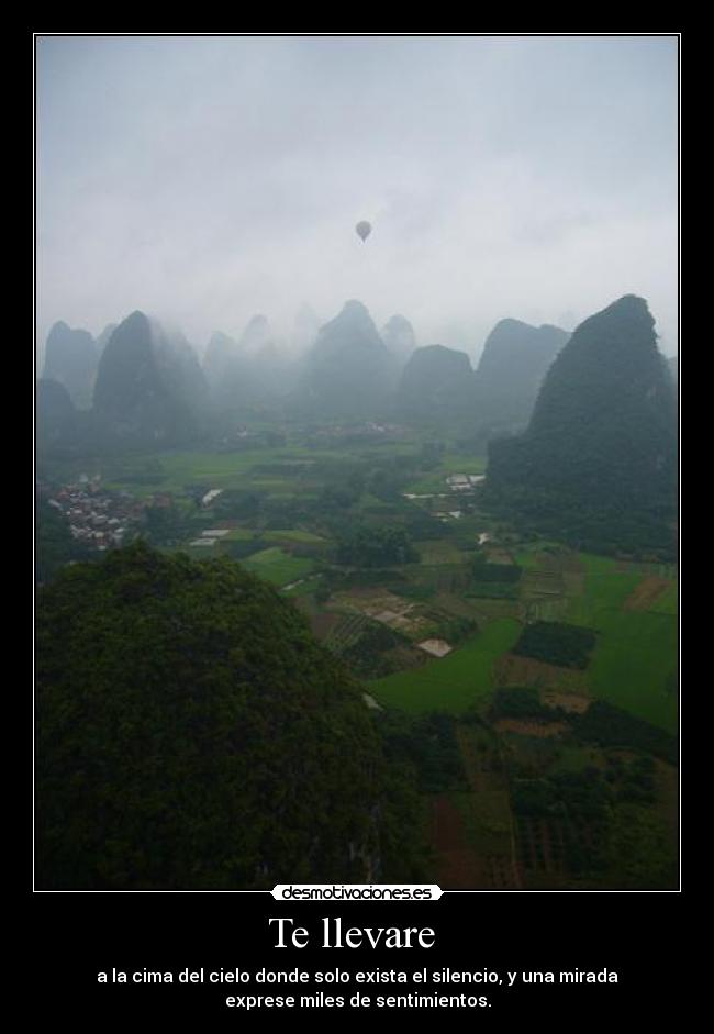 Te llevare  - a la cima del cielo donde solo exista el silencio, y una mirada
exprese miles de sentimientos.