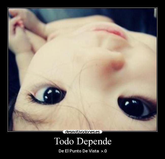 Todo Depende - De El Punto De Vista  >.0