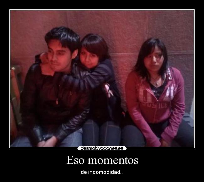 Eso momentos - de incomodidad.. 