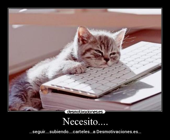 Necesito.... - ...seguir....subiendo....carteles...a Desmotivaciones.es...