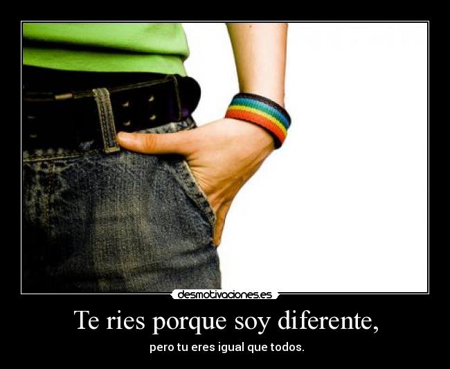 Te ries porque soy diferente, - 