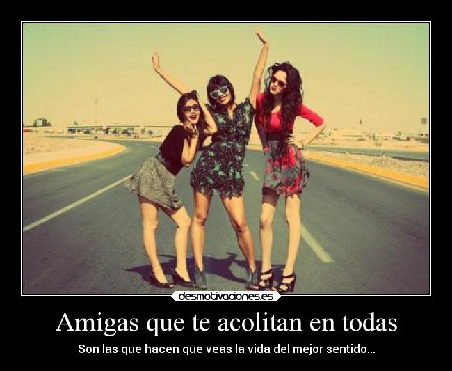 Amigas que te acolitan en todas - 