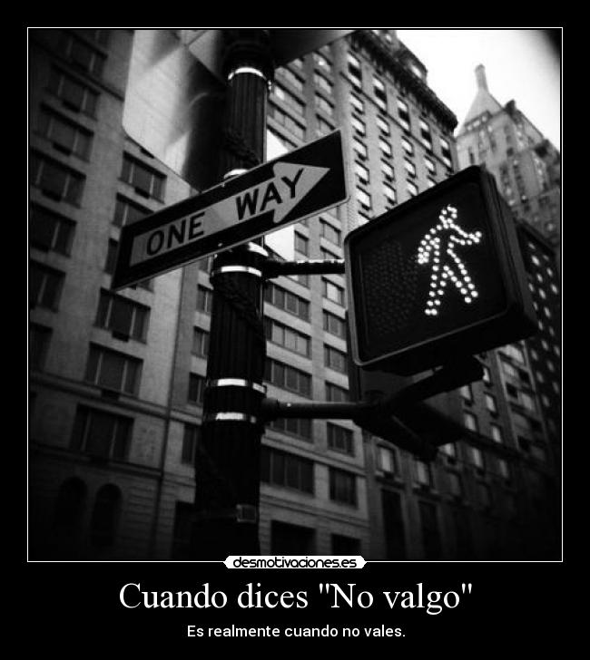 Cuando dices No valgo - Es realmente cuando no vales.