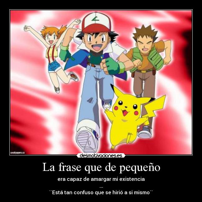 La frase que de pequeño - era capaz de amargar mi existencia
...
``Está tan confuso que se hirió a si mismo``