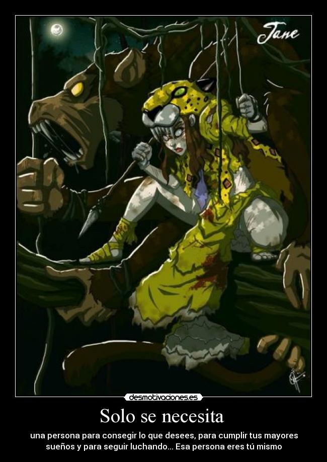 Solo se necesita - una persona para consegir lo que desees, para cumplir tus mayores
sueños y para seguir luchando... Esa persona eres tú mismo