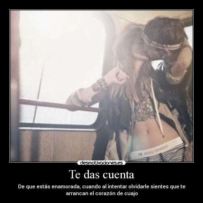 Te das cuenta - De que estás enamorada, cuando al intentar olvidarle sientes que te
arrancan el corazón de cuajo