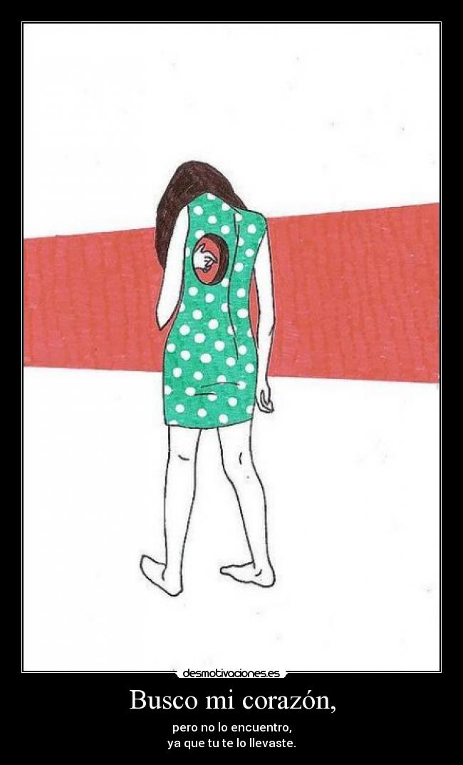 Busco mi corazón, - pero no lo encuentro,
ya que tu te lo llevaste.