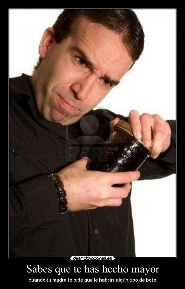 Sabes que te has hecho mayor - cuando tu madre te pide que le habrás algún tipo de bote.