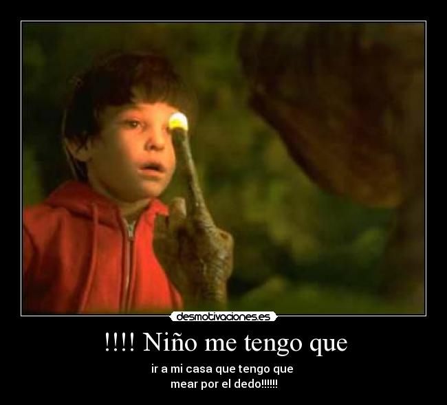 !!!! Niño me tengo que - ir a mi casa que tengo que
mear por el dedo!!!!!!