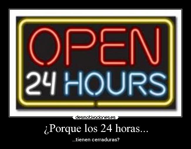 ¿Porque los 24 horas... - ...tienen cerraduras?