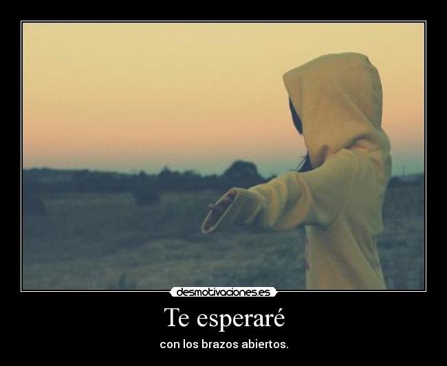 Te esperaré - con los brazos abiertos.