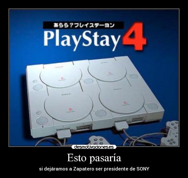 Esto pasaría - si dejáramos a Zapatero ser presidente de SONY