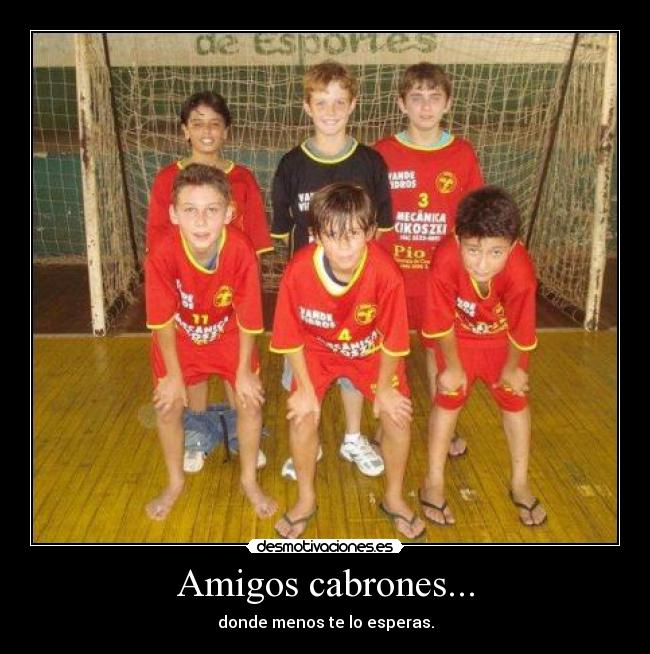 Amigos cabrones... - donde menos te lo esperas.