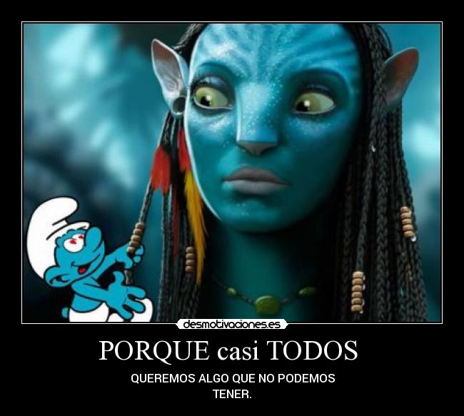 PORQUE casi TODOS - QUEREMOS ALGO QUE NO PODEMOS
TENER.