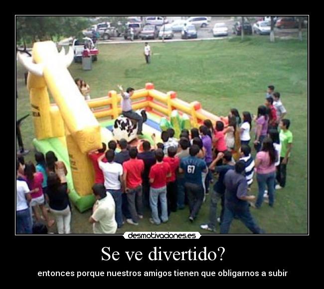 Se ve divertido? - entonces porque nuestros amigos tienen que obligarnos a subir