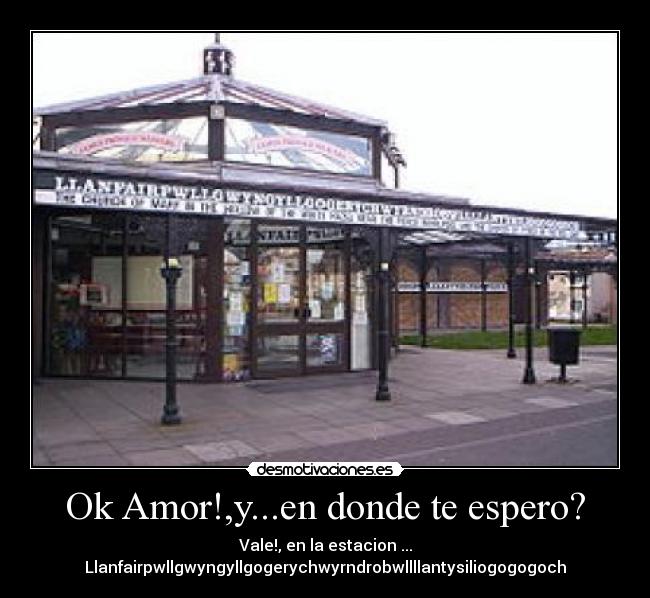 Ok Amor!,y...en donde te espero? - Vale!, en la estacion ... Llanfairpwllgwyngyllgogerychwyrndrobwllllantysiliogogogoch