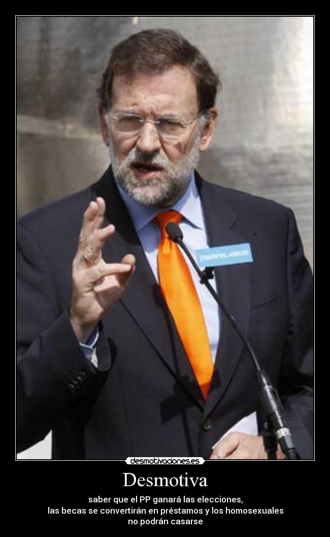 Desmotiva - saber que el PP ganará las elecciones,
las becas se convertirán en préstamos y los homosexuales
no podrán casarse