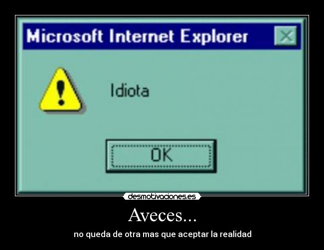 Aveces... - no queda de otra mas que aceptar la realidad