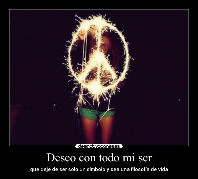 Deseo con todo mi ser - que deje de ser solo un símbolo y sea una filosofía de vida