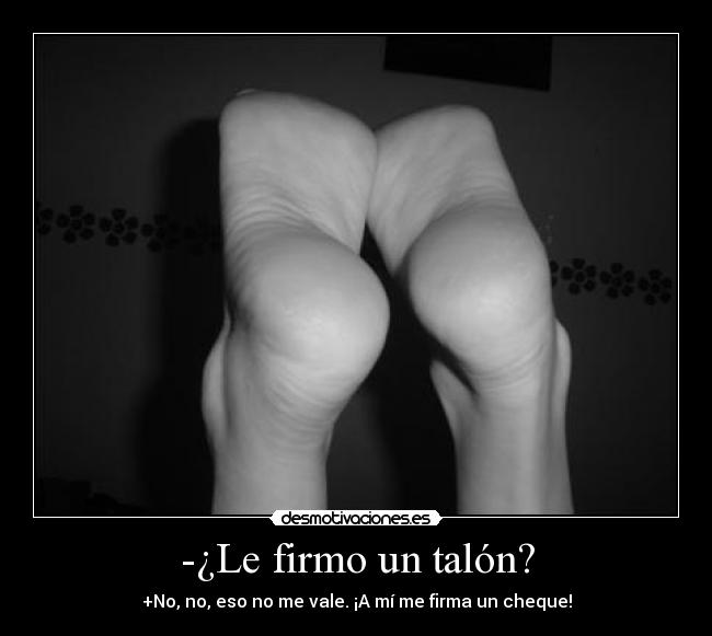 -¿Le firmo un talón? - +No, no, eso no me vale. ¡A mí me firma un cheque!