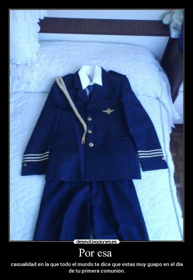 Por esa - casualidad en la que todo el mundo te dice que estas muy guapo en el día
de tu primera comunión.
