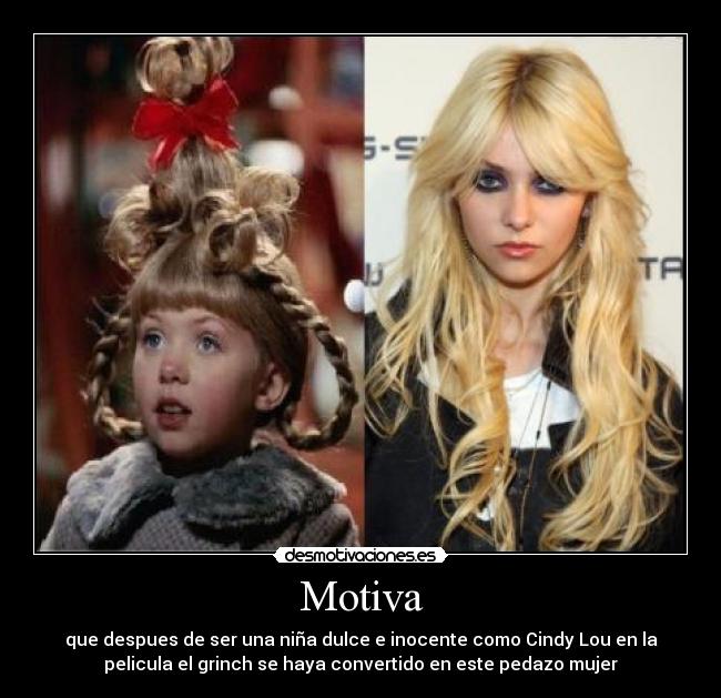 Motiva - que despues de ser una niña dulce e inocente como Cindy Lou en la
pelicula el grinch se haya convertido en este pedazo mujer