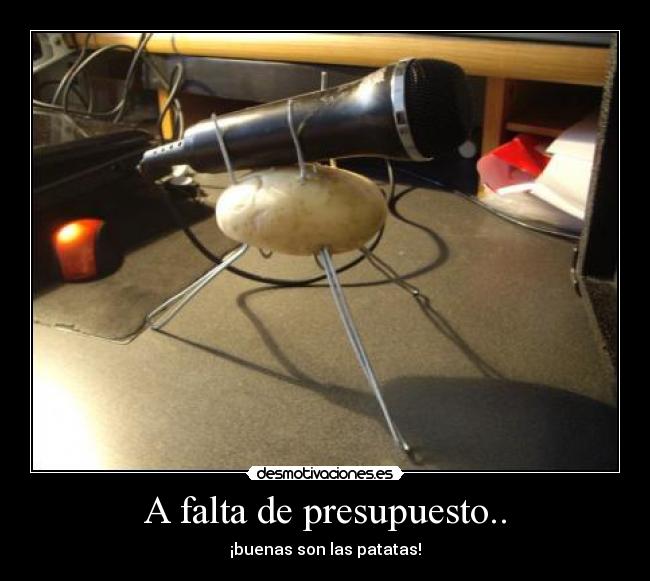 A falta de presupuesto.. - ¡buenas son las patatas!