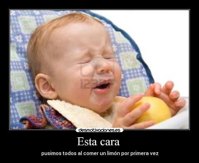 Esta cara - pusimos todos al comer un limón por primera vez