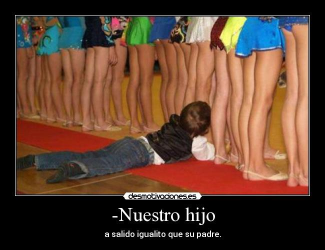 -Nuestro hijo - a salido igualito que su padre.
